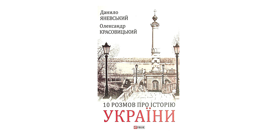 Книга Данила Яневського та Олександра Красовицького «10 розмов про Історію України» познайомить вас із міркуваннями двох відомих українських діячів