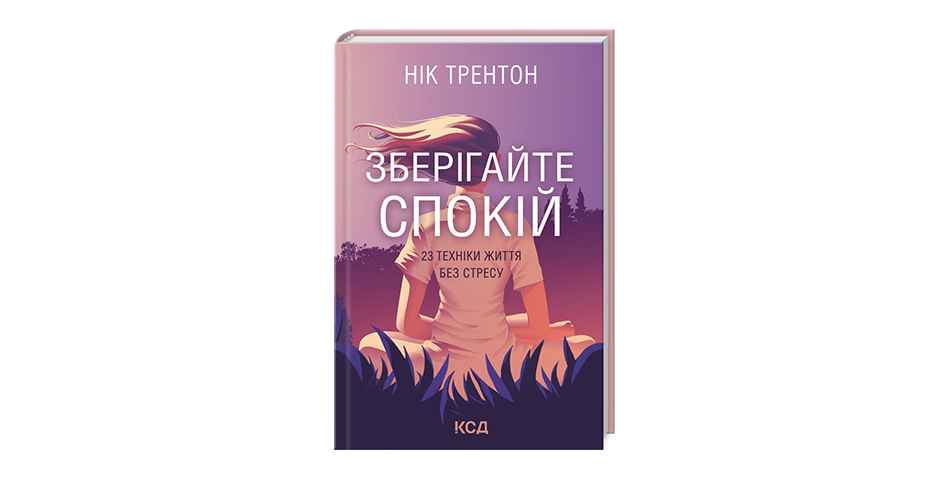 Книга Ніка Трентона «Зберігайте спокій. 23 техніки життя без стресу» допомагає налаштуватися на позитивний лад, незважаючи на пережиті травми